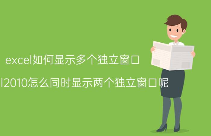 excel如何显示多个独立窗口 excel2010怎么同时显示两个独立窗口呢？